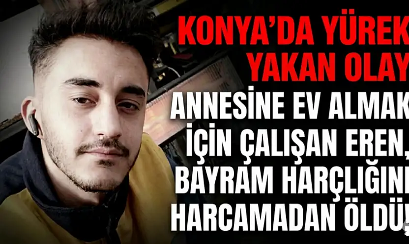 Konya'da yürek yakan olay: Annesine ev almak için çalışan Eren, bayram harçlığını harcamadan öldü!