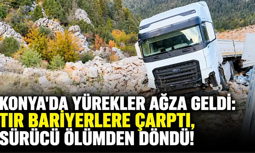 Konya'da yürekler ağza geldi: TIR bariyerlere çarptı, sürücü ölümden döndü!