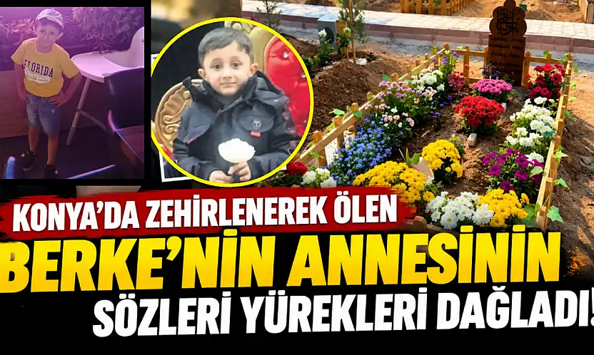 Konya'da zehirlenerek ölen Berke'nin annesinin sözleri yürekleri dağladı!