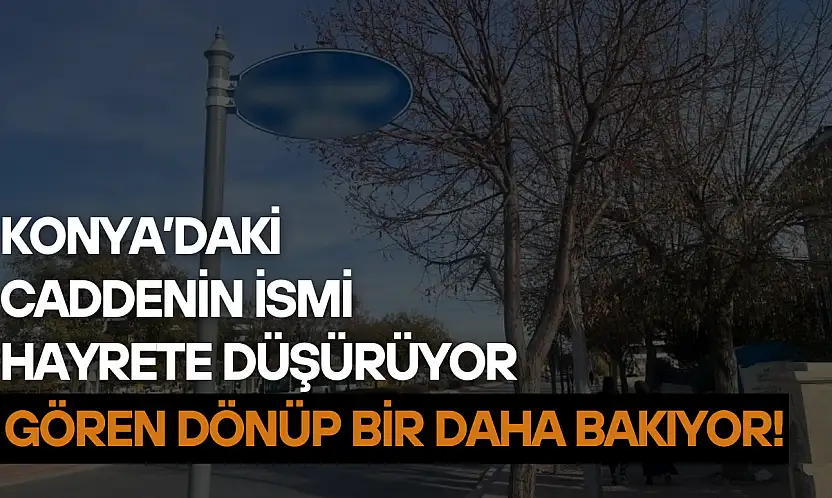 Konya'daki caddenin ismi hayrete düşürüyor: Gören dönüp bir daha bakıyor!