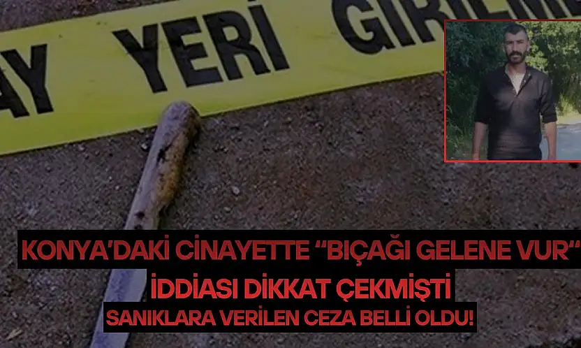 Konya'daki cinayette 'bıçağı gelene vur' iddiası dikkat çekmişti: Sanıklara verilen ceza belli oldu!