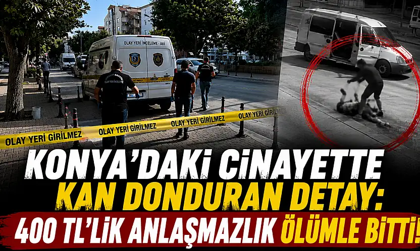 Konya'daki cinayette kan donduran detay: 400 TL'lik anlaşmazlık ölümle bitti!