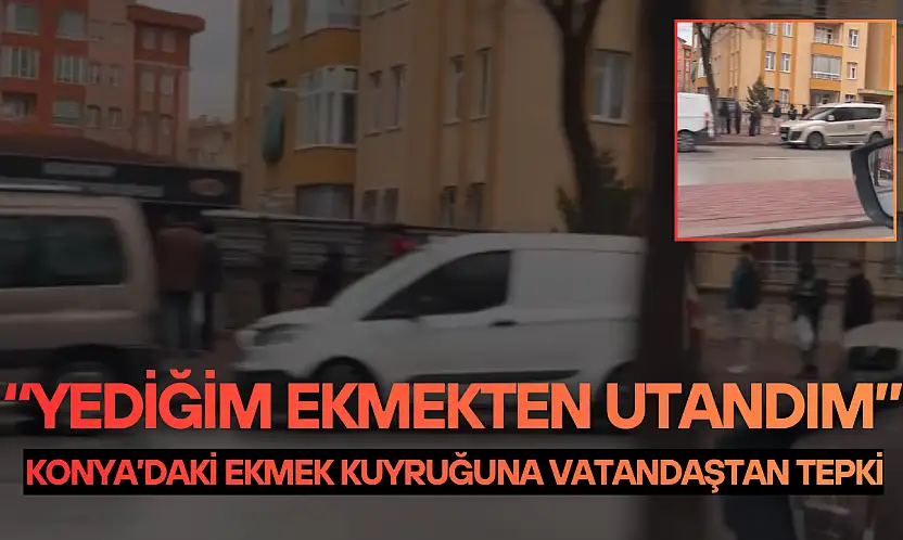 Konya'daki ekmek kuyruğuna vatandaştan tepki: 'Yediğim ekmekten utandım'