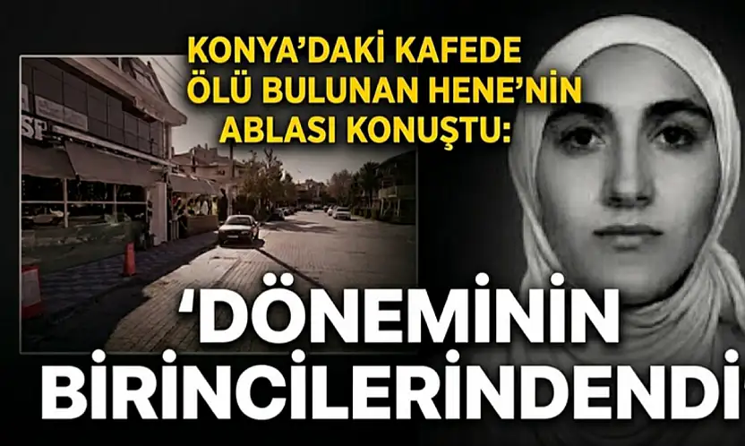 Konya'daki kafede ölü bulunan Hene'nin ablası konuştu: 'Döneminin birincilerindendi'