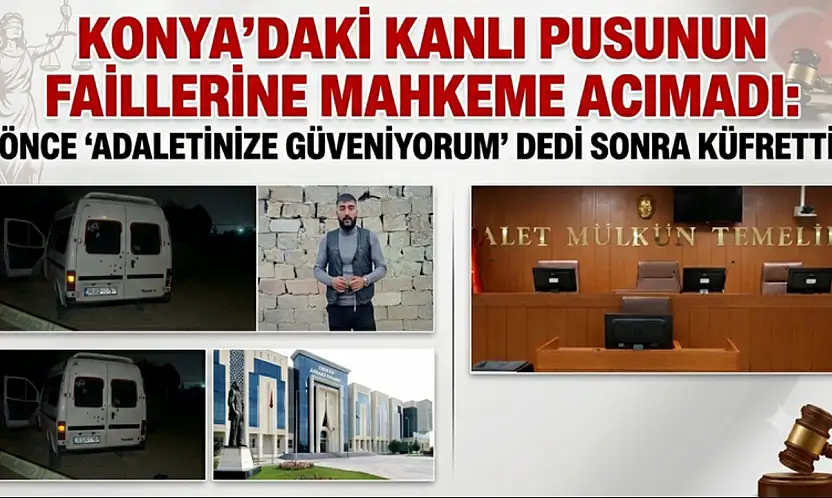 Konya'daki kanlı pusunun faillerine mahkeme acımadı: Önce  'adaletinize güveniyorum' dedi  sonra küfretti!