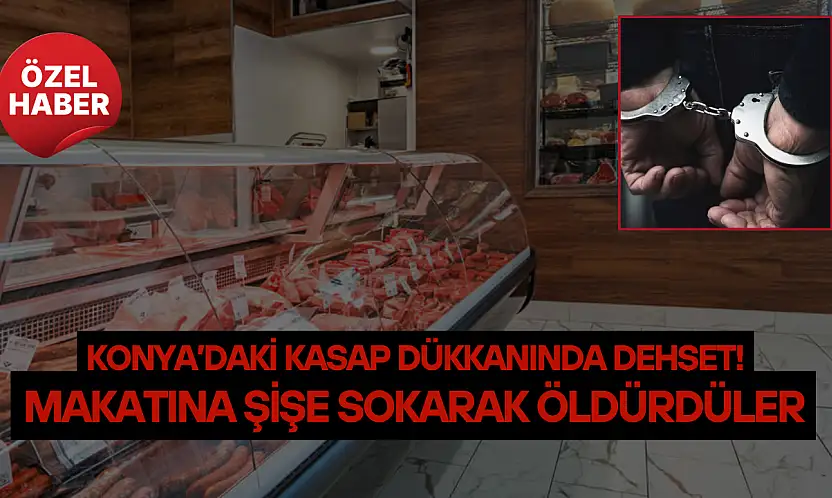 Konya'daki kasap dükkanında dehşet: Makatına şişe sokarak öldürdüler