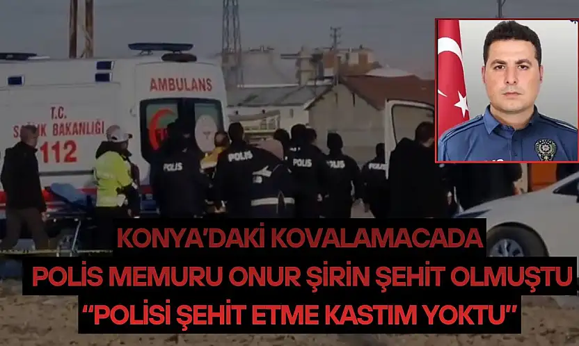 Konya'daki kovalamacada Onur Şirin şehit olmuştu: 'Polisi şehit etme kastım yoktu'
