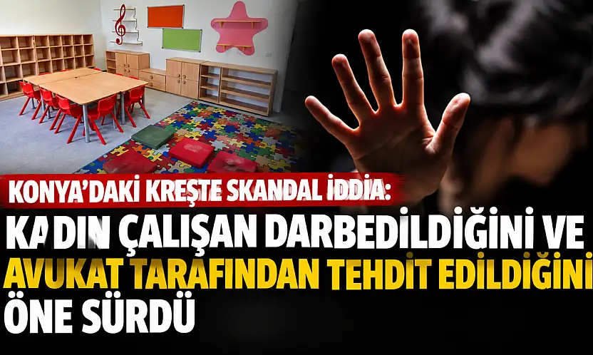 Konya'daki kreşte skandal iddia: Kadın çalışan darbedildiğini ve avukat tarafından tehdit edildiğini öne sürdü!