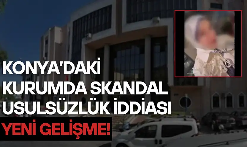 Konya'daki kurumda skandal usulsüzlük iddiası: Yeni gelişme!