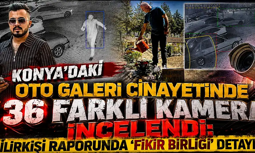 Konya'daki oto galeri cinayetinde 36 farklı kamera incelendi: Bilirkişi raporunda 'Fikir birliği' detayı!