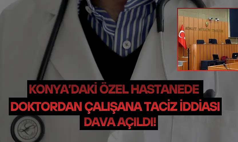 Konya'daki özel hastanede doktordan çalışana taciz iddiası: Dava açıldı