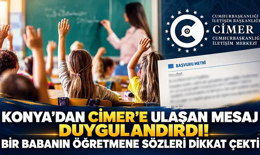 Konya'dan CİMER'e ulaşan mesaj duygulandırdı! Bir babanın öğretmene sözleri dikkat çekti