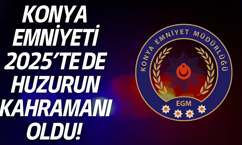 Konya Emniyeti, 2025'te de huzurun kahramanı oldu!
