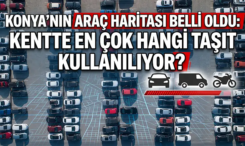 Konya'nın araç haritası belli oldu: Kentte en çok hangi taşıt kullanılıyor?