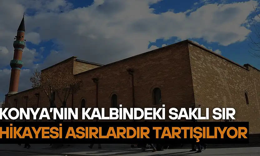 Konya'nın kalbindeki saklı sır: Hikayesi asırlardır tartışılıyor