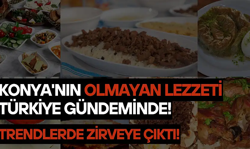 Konya'nın olmayan lezzeti Türkiye gündeminde: Trendlerde zirveye çıktı!