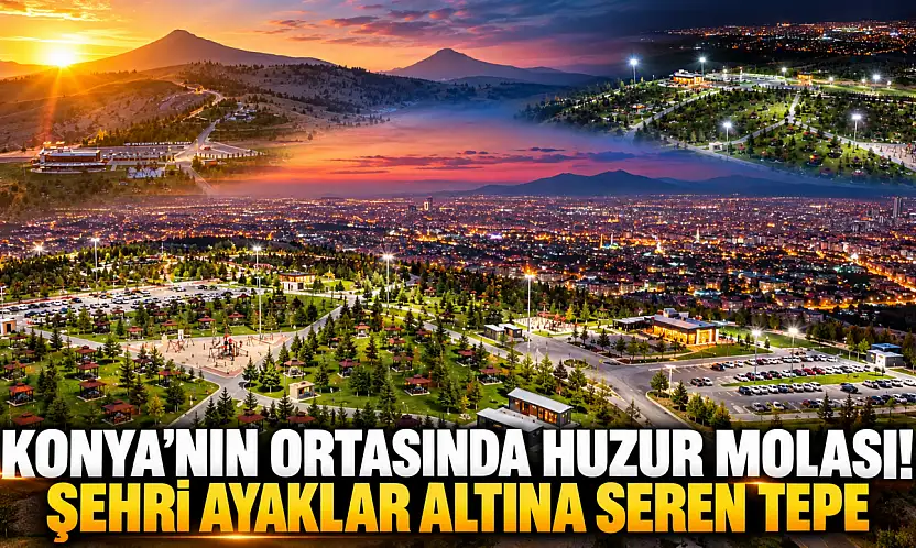Konya'nın ortasında huzur molası! Şehri ayaklar altına seren tepe