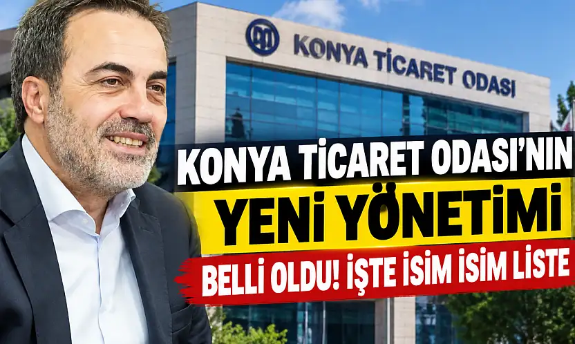 Konya Ticaret Odası'nın yeni yönetimi belli oldu! İşte isim isim liste