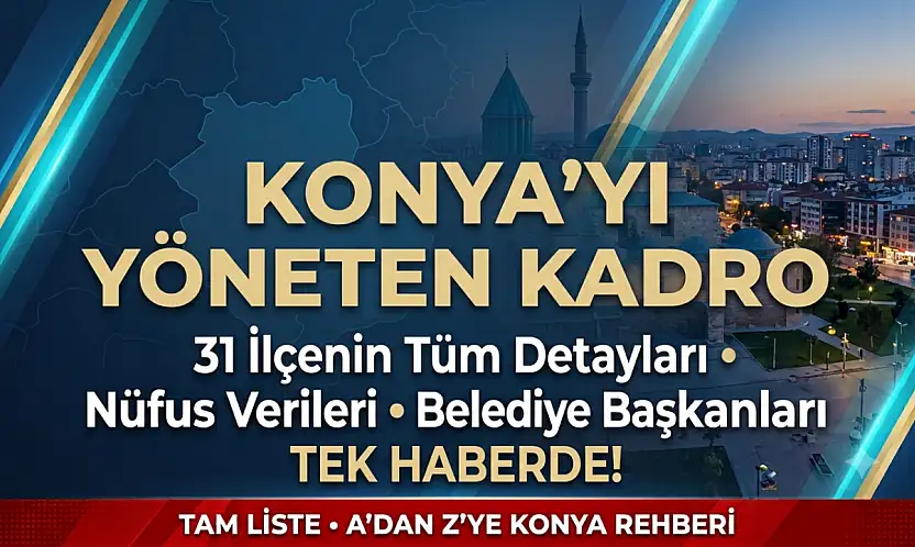 Konya'yı yöneten kadro ve 31 İlçenin tüm detayları tek haberde