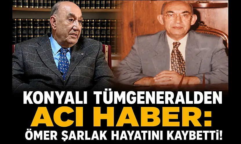 Konyalı tümgeneralden acı haber: Ömer Şarlak hayatını kaybetti!
