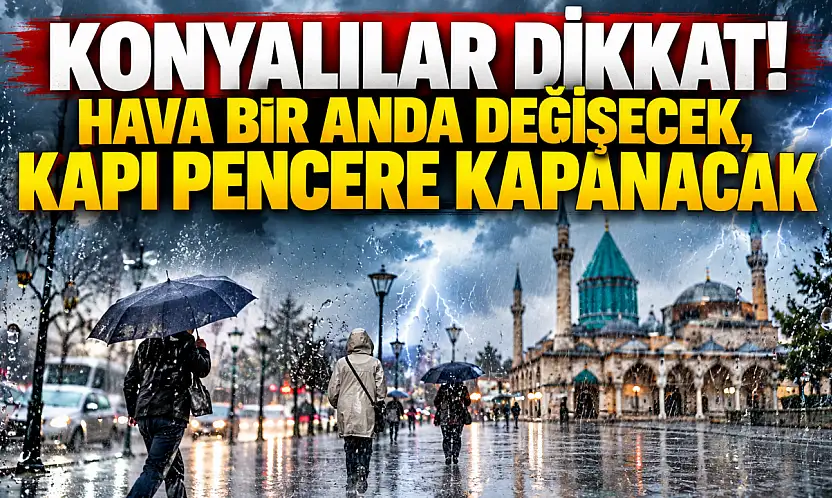 Konyalılar dikkat! Hava bir anda değişecek, kapı pencere kapanacak