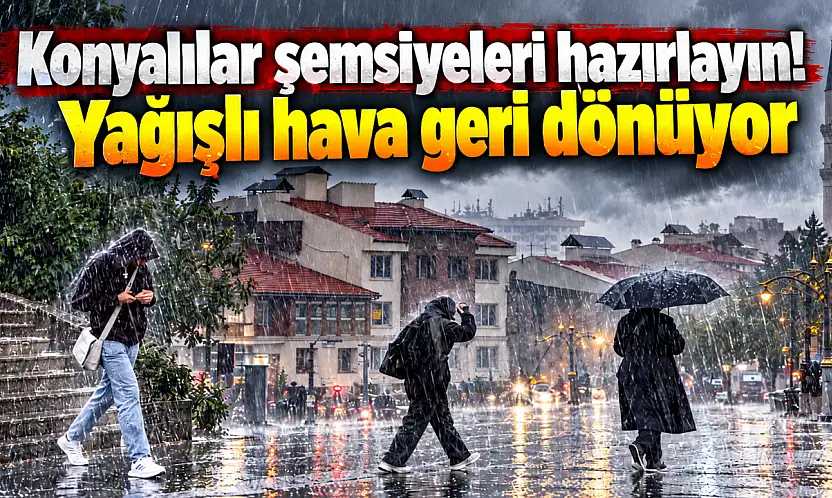 Konyalılar şemsiyeleri hazırlayın! Yağışlı hava geri dönüyor