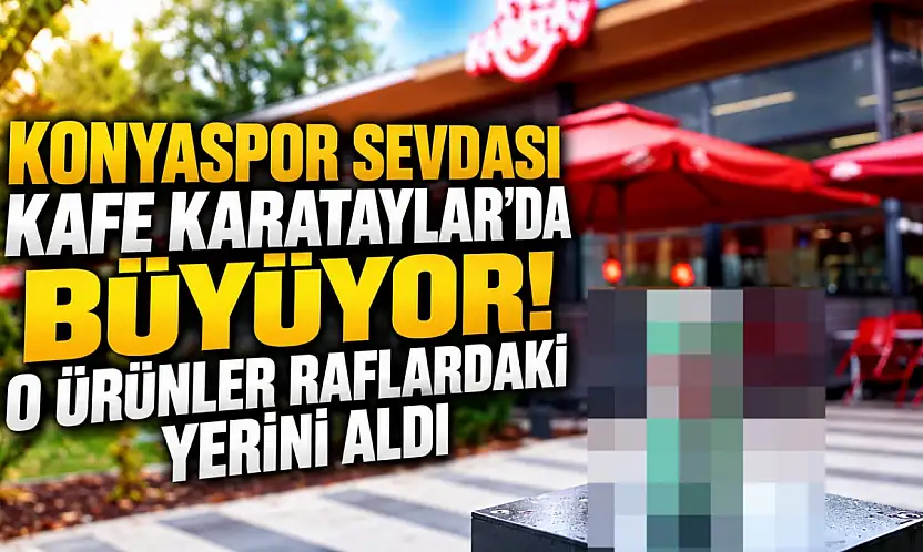 Konyaspor sevdası Kafe Karataylar'da büyüyor! O ürünler raflardaki yerini aldı