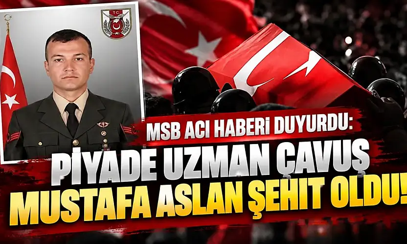 MSB acı haberi duyurdu: Piyade Uzman Çavuş Mustafa Aslan şehit oldu!