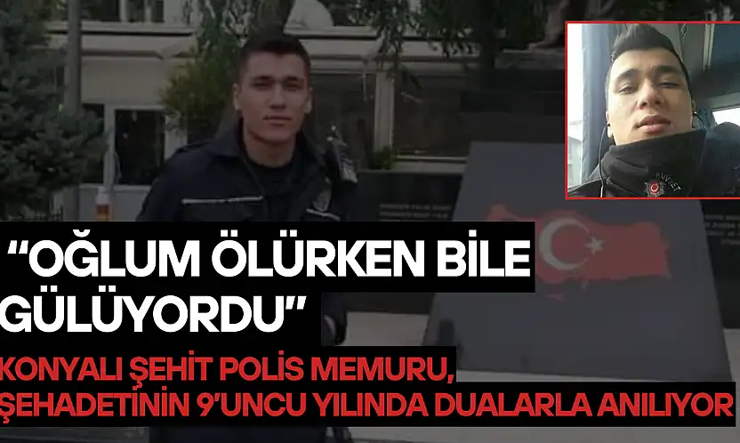 'Oğlum ölürken bile gülüyordu': Konyalı şehit polis memuru Emre Horoz şehadetinin 9. yılında dualarla anılıyor
