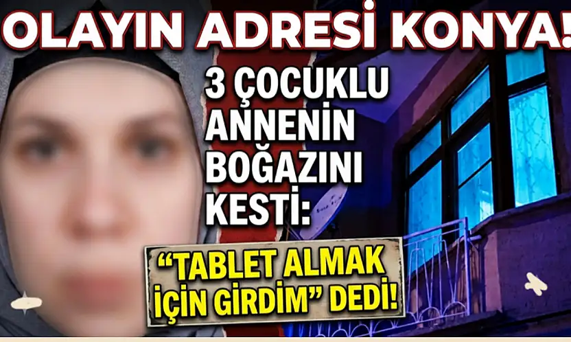 Olayın adresi Konya! 3 çocuklu annenin boğazını kesti: 'tablet almak için girdim' dedi!