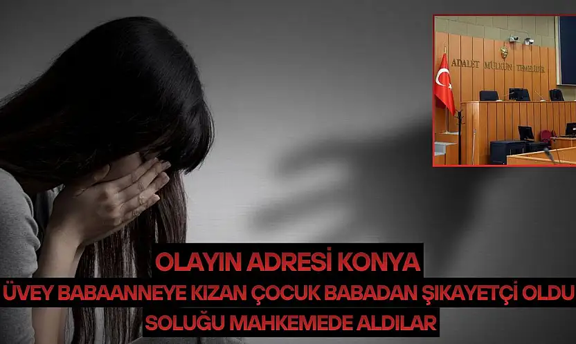 Olayın adresi Konya…Üvey babaanneye kızan çocuk babadan şikayetçi oldu: Soluğu mahkemede aldılar