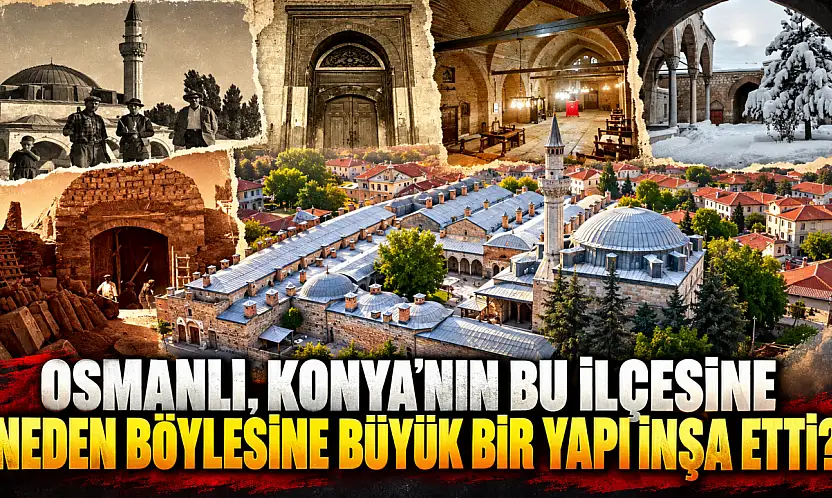 Osmanlı, Konya'nın bu ilçesine neden böylesine büyük bir yapı inşa etti?