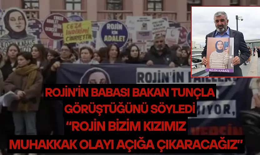 Rojin'in babası Bakan Tunçla görüştüğünü söyledi: 'Rojin bizim kızımız, muhakkak olayı açığa çıkaracağız'