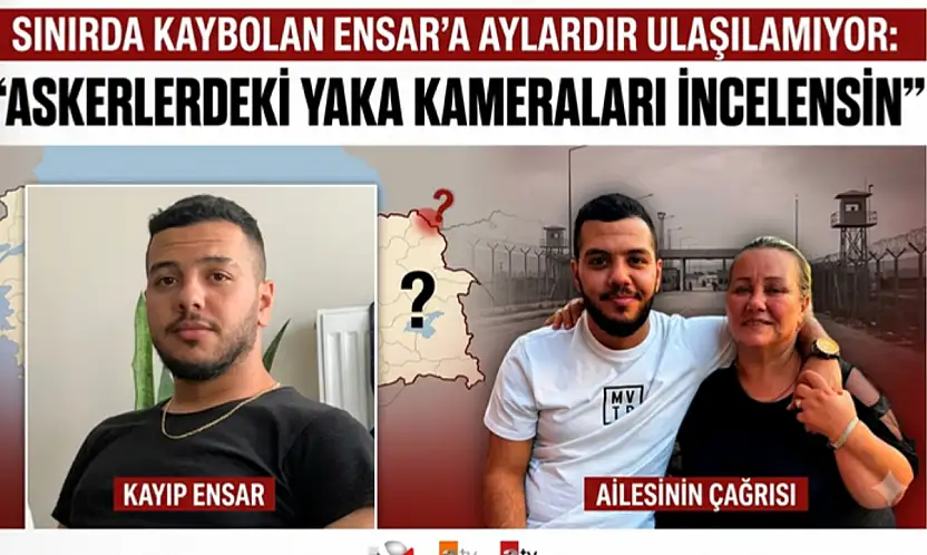 Sınırda kaybolan Ensar'a aylardır ulaşılamıyor: 'Askerlerdeki yaka kameraları incelensin'