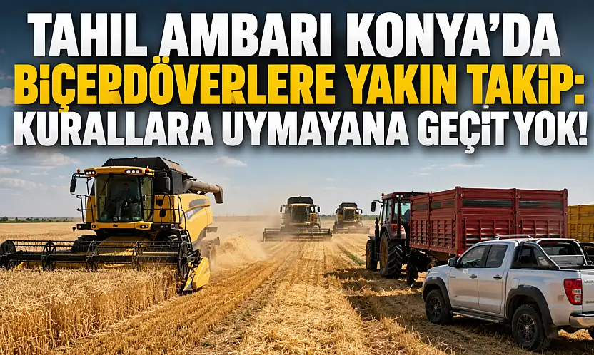 Tahıl ambarı Konya'da biçerdöverlere yakın takip: Kurallara uymayana geçit yok!