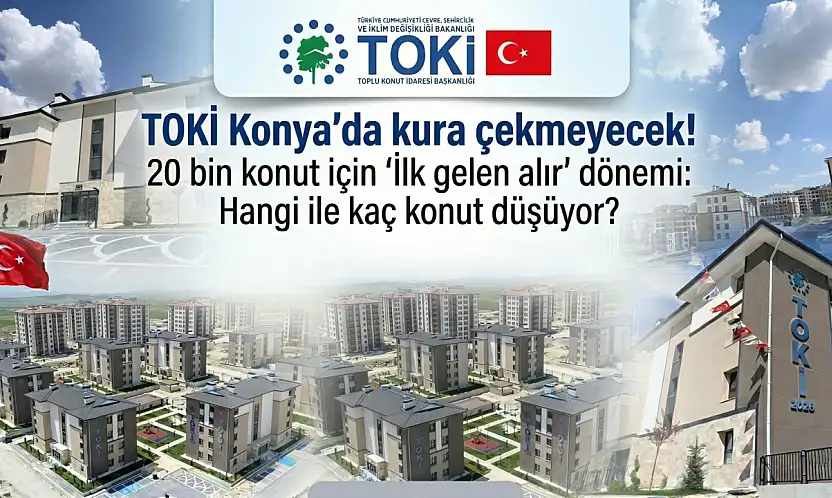 TOKİ Konya'da kura çekmeyecek! 20 bin konut için 'İlk gelen alır' dönemi: Hangi ile kaç konut düşüyor?