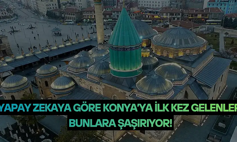 Yapay zekaya göre Konya'ya ilk kez gelenler bunlara şaşırıyor!