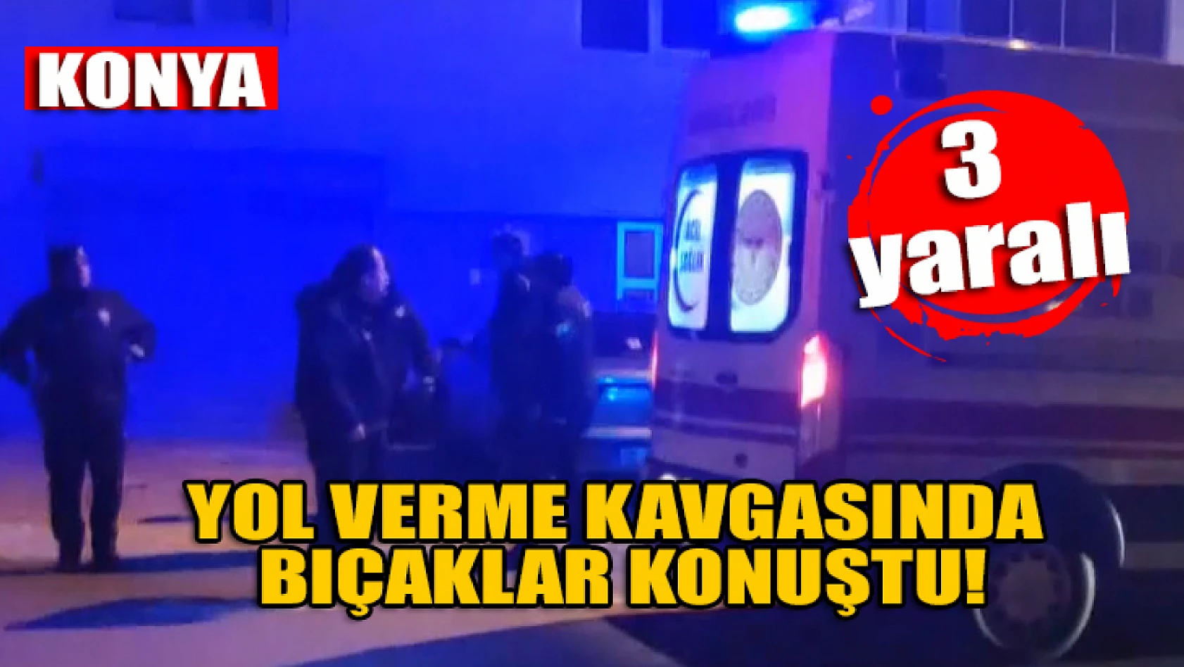 Konya'da yol verme kavgasında bıçaklar konuştu: 3 yaralı