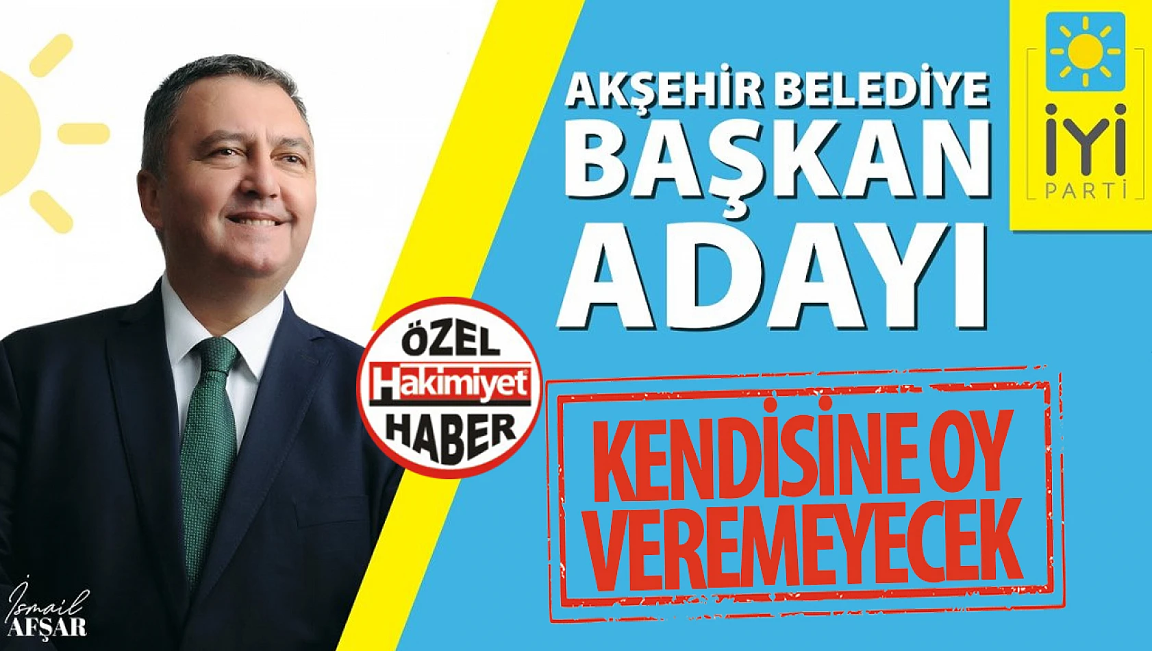 İYİ Parti Akşehir Belediye Başkan Adayı Kendisine Oy Veremeyecek