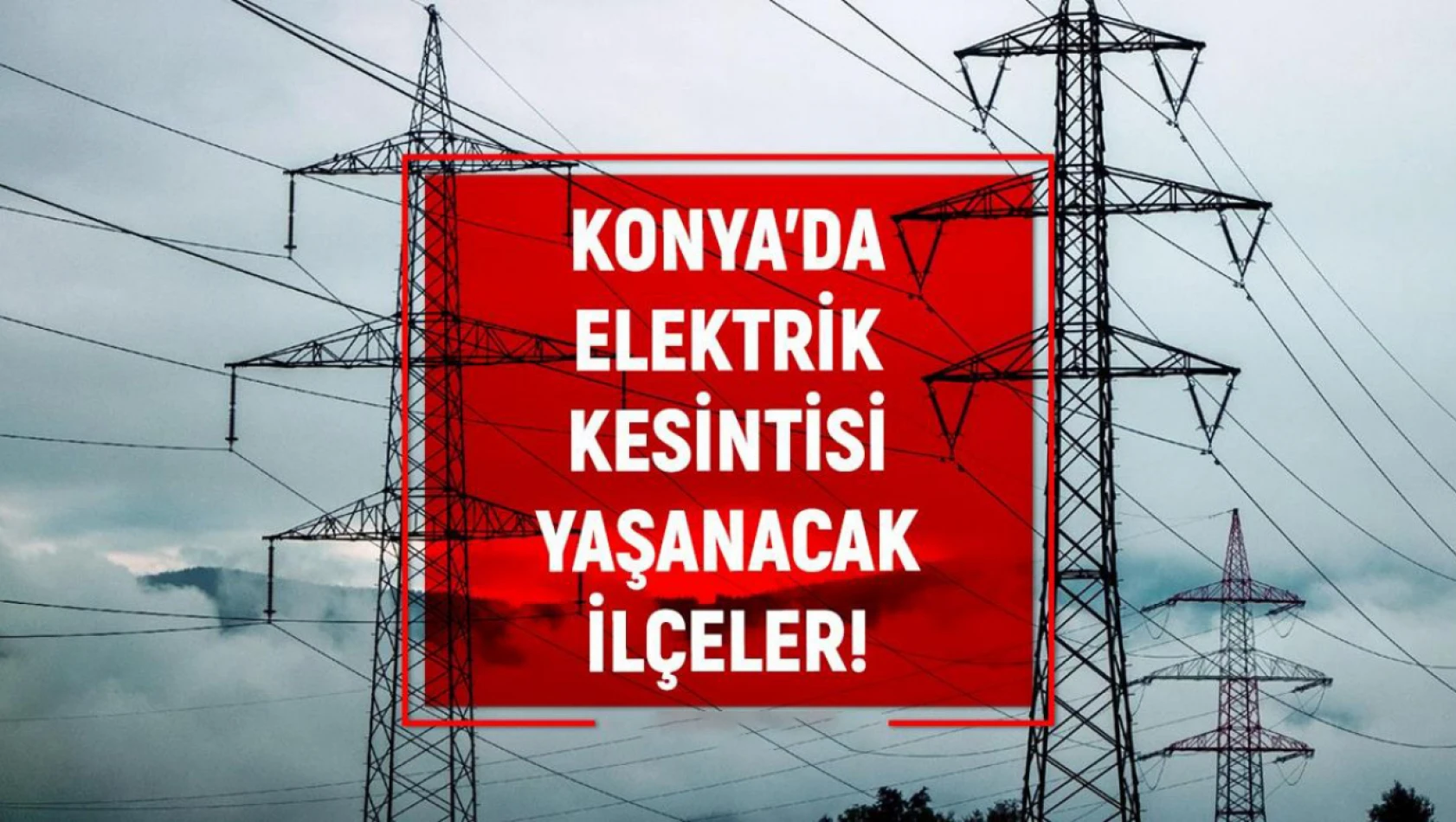Konya'da merkez ve bazı ilçelerde 2 gün elektrik kesintisi planlanıyor