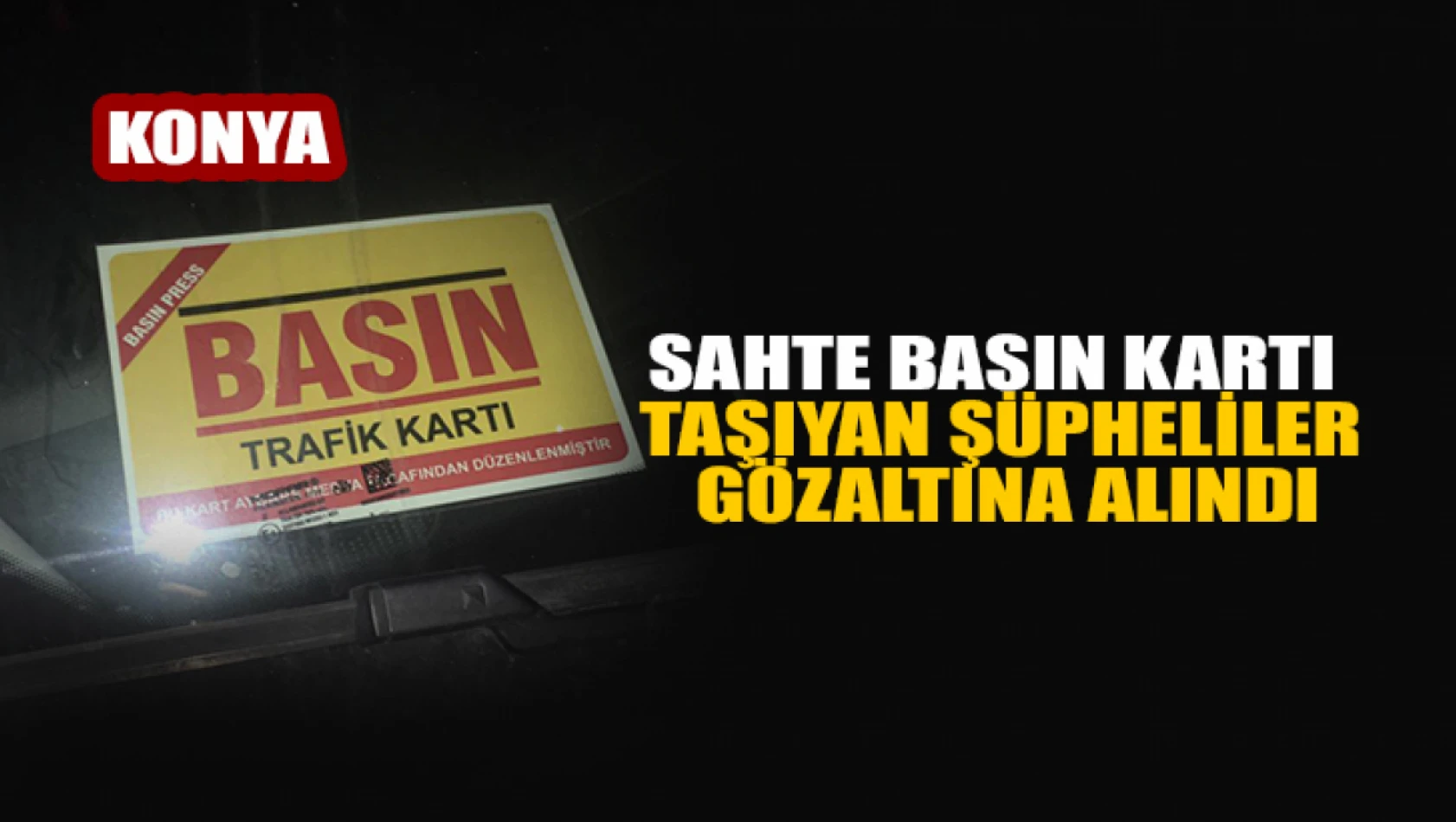  Konya'da sahte basın kartı taşıyan şüpheliler gözaltına alındı