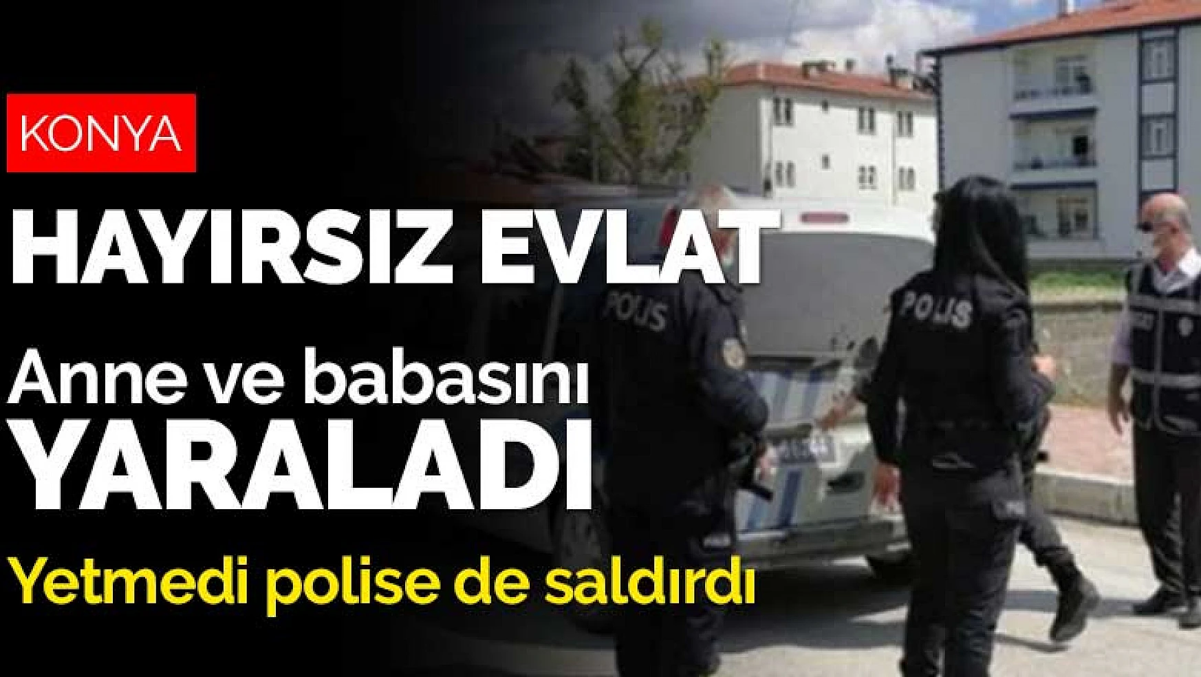 Konya Ereğli'de anne ve babasını yaralayan zanlı polise de saldırdı
