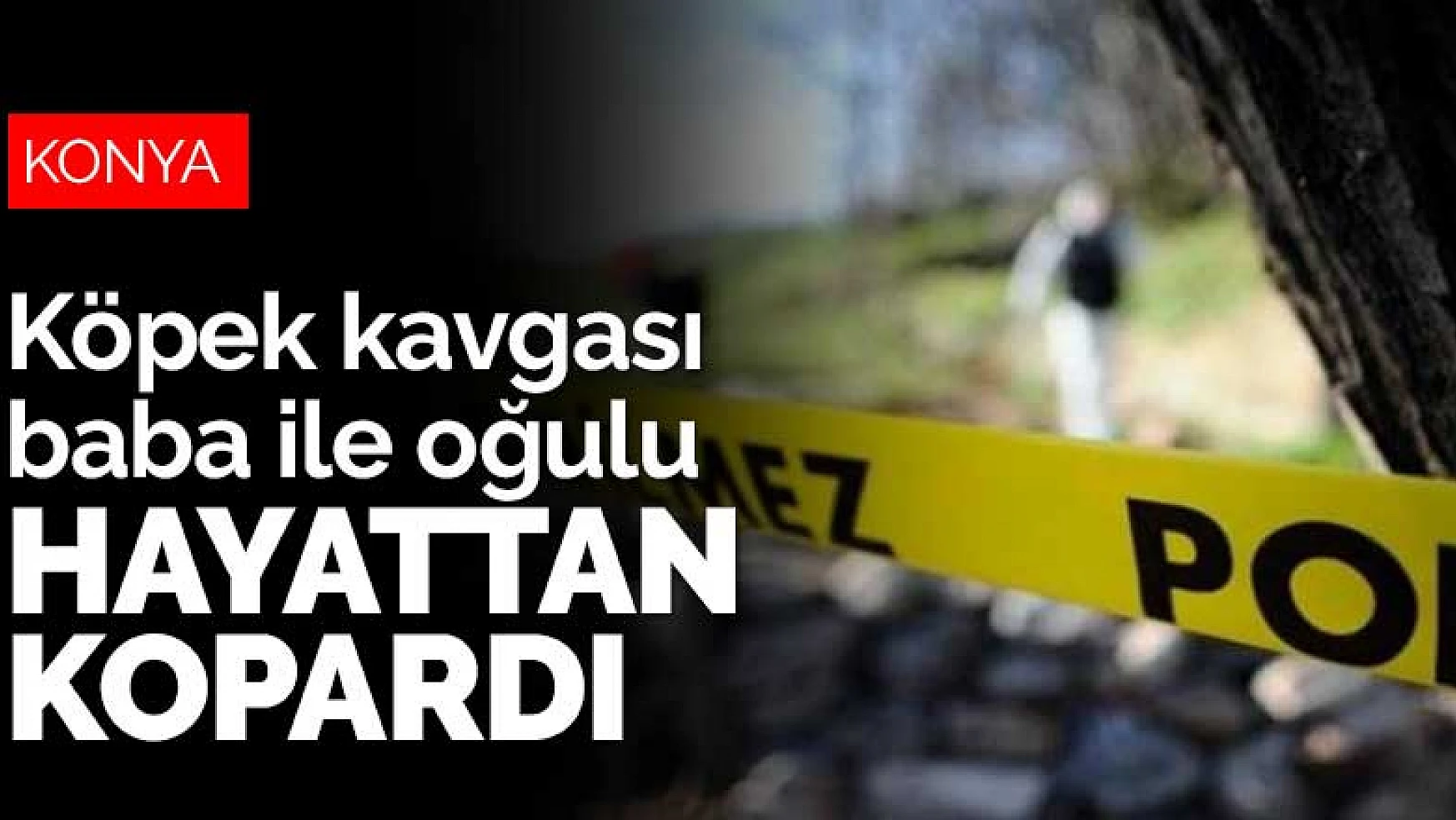 Konya'da köpek meselesi bıçaklı kavgaya döndü! Baba ile oğlu öldü, 2 kişi yaralı