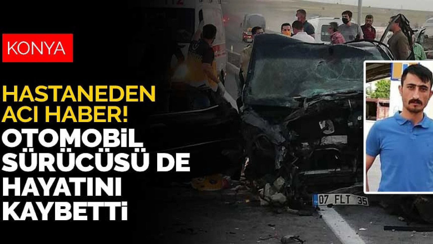Konya Ilgın'daki kazada ölü sayısı 3'e yükseldi! Otomobil sürücüsü Kadir Şahbaz kurtarılamadı