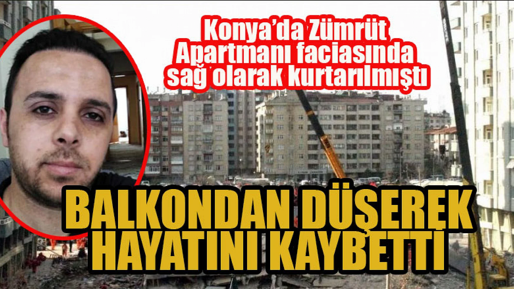 Konya'da Zümrüt Apartmanı faciasında 132 saat sonra sağ olarak kurtarılmıştı, balkondan düşerek hayatını kaybetti