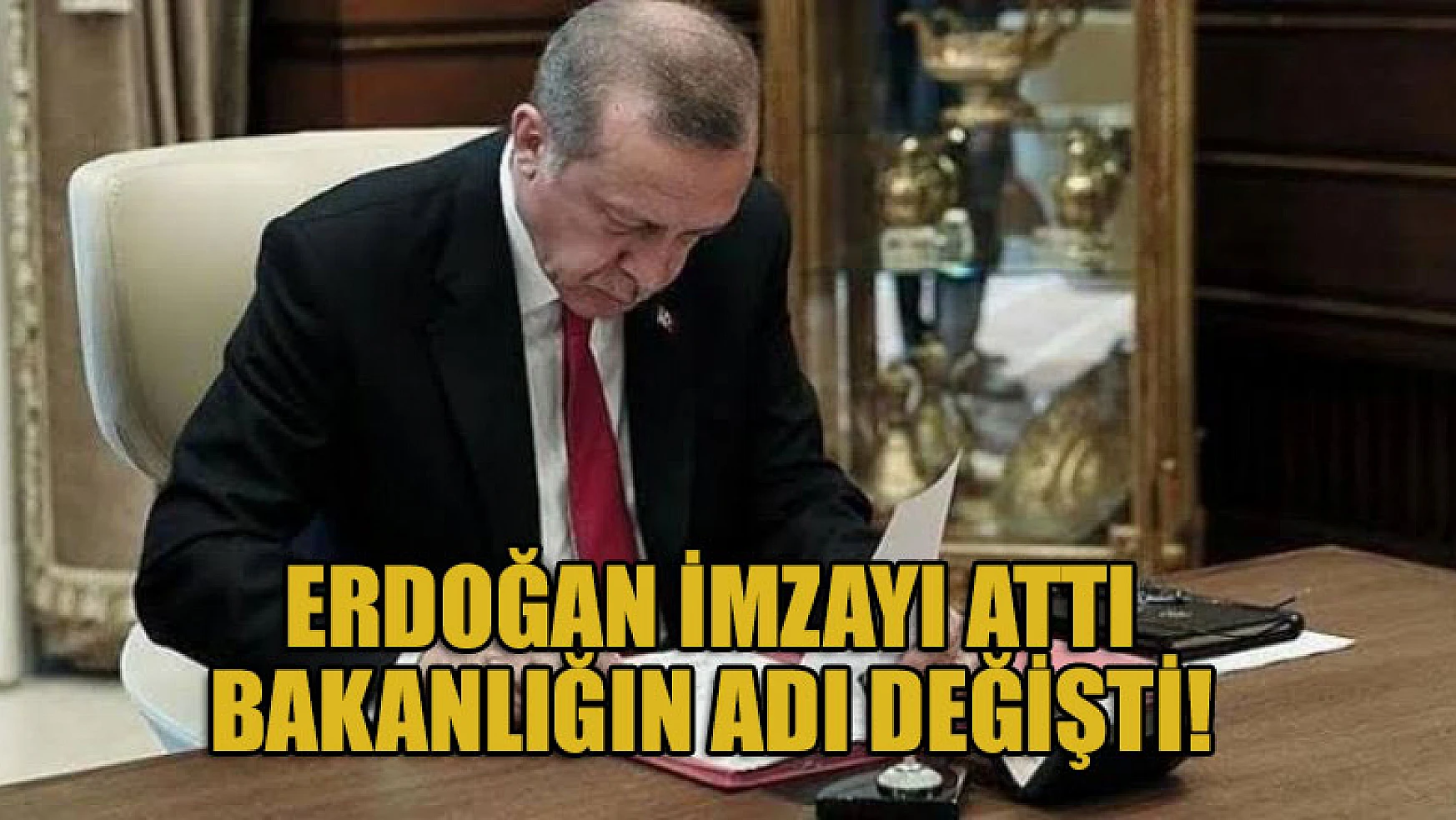 Erdoğan imzayı attı, Bakanlığın adı değişti!