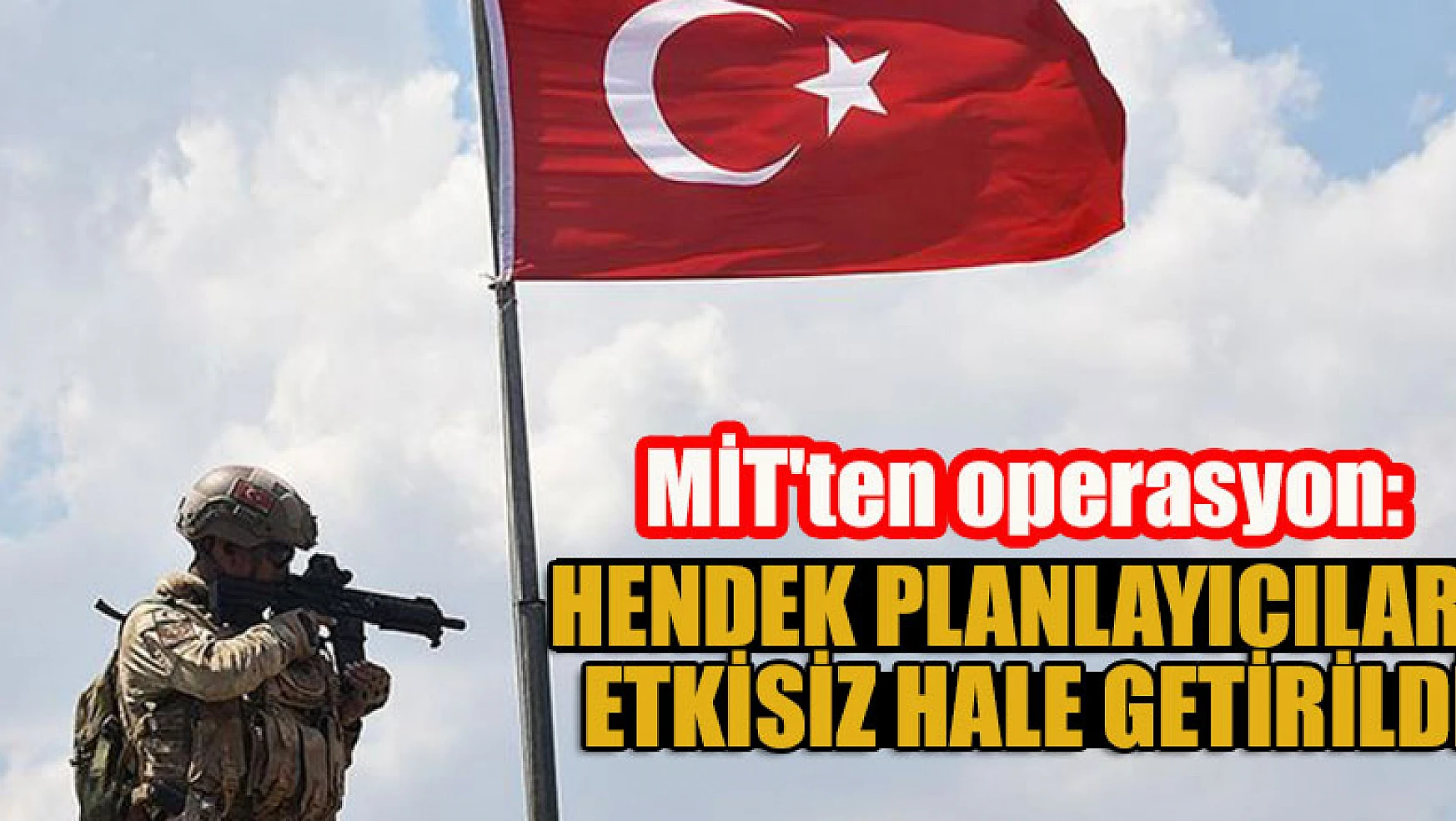 MİT'ten operasyon: Hendek planlayıcıları etkisiz hale getirildi