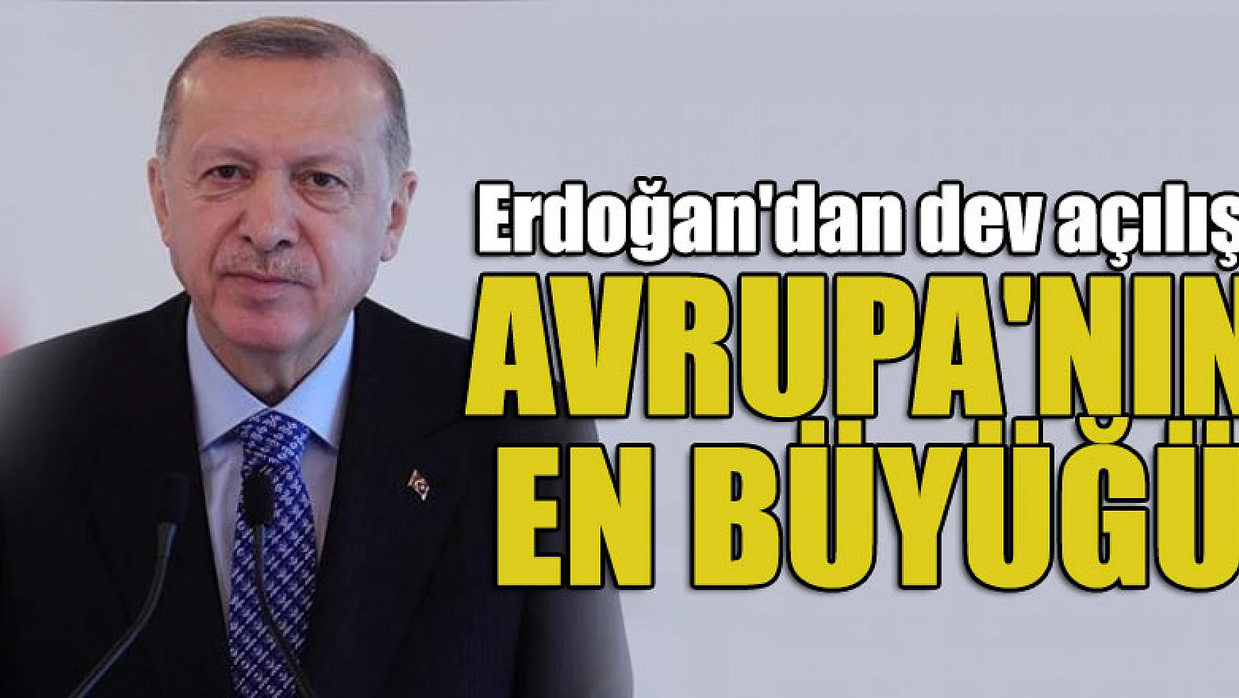 Cumhurbaşkanı Erdoğan'dan dev açılış! Avrupa'nın en büyüğü