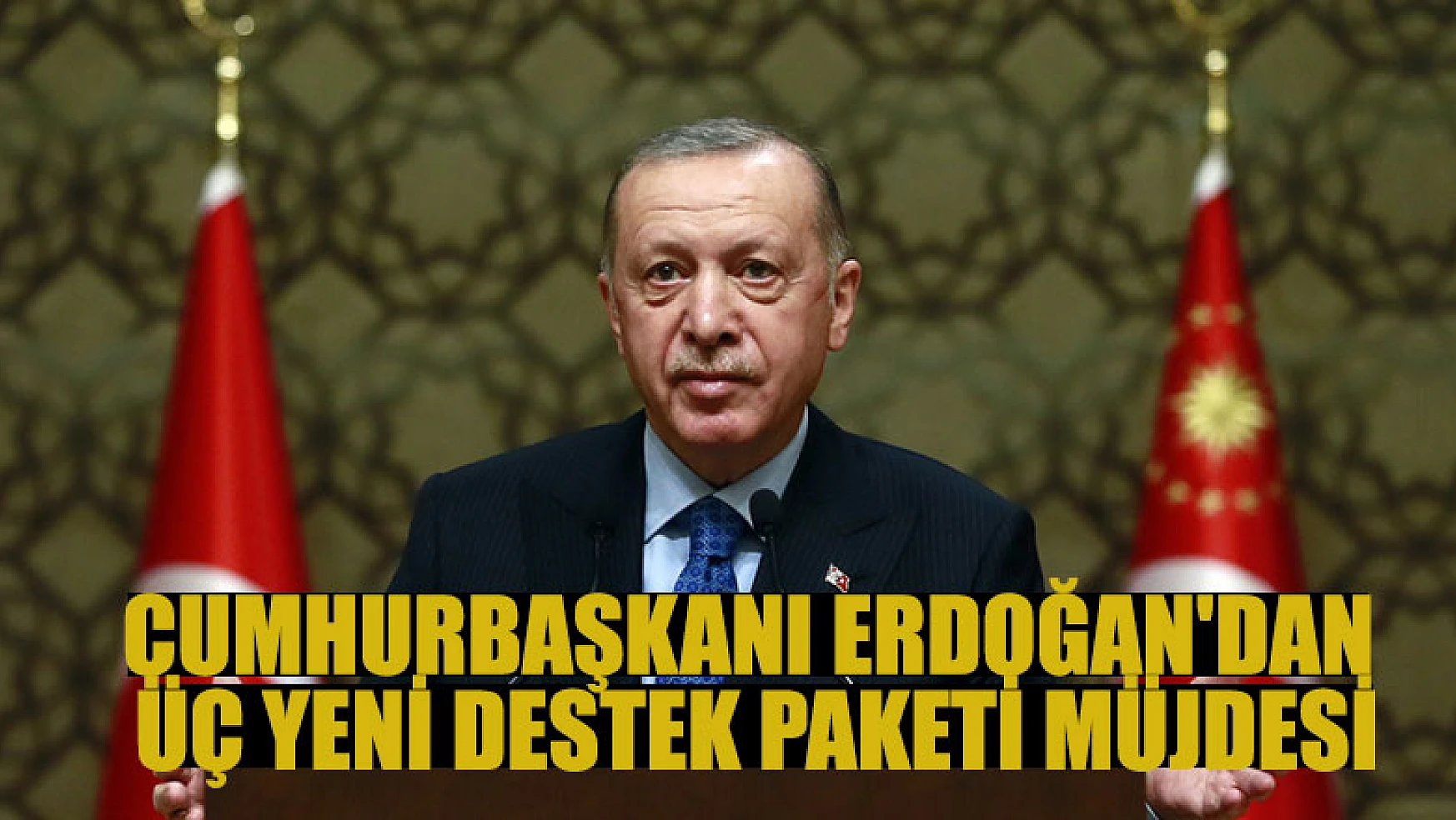 Cumhurbaşkanı Erdoğan'dan üç yeni destek paketi müjdesi