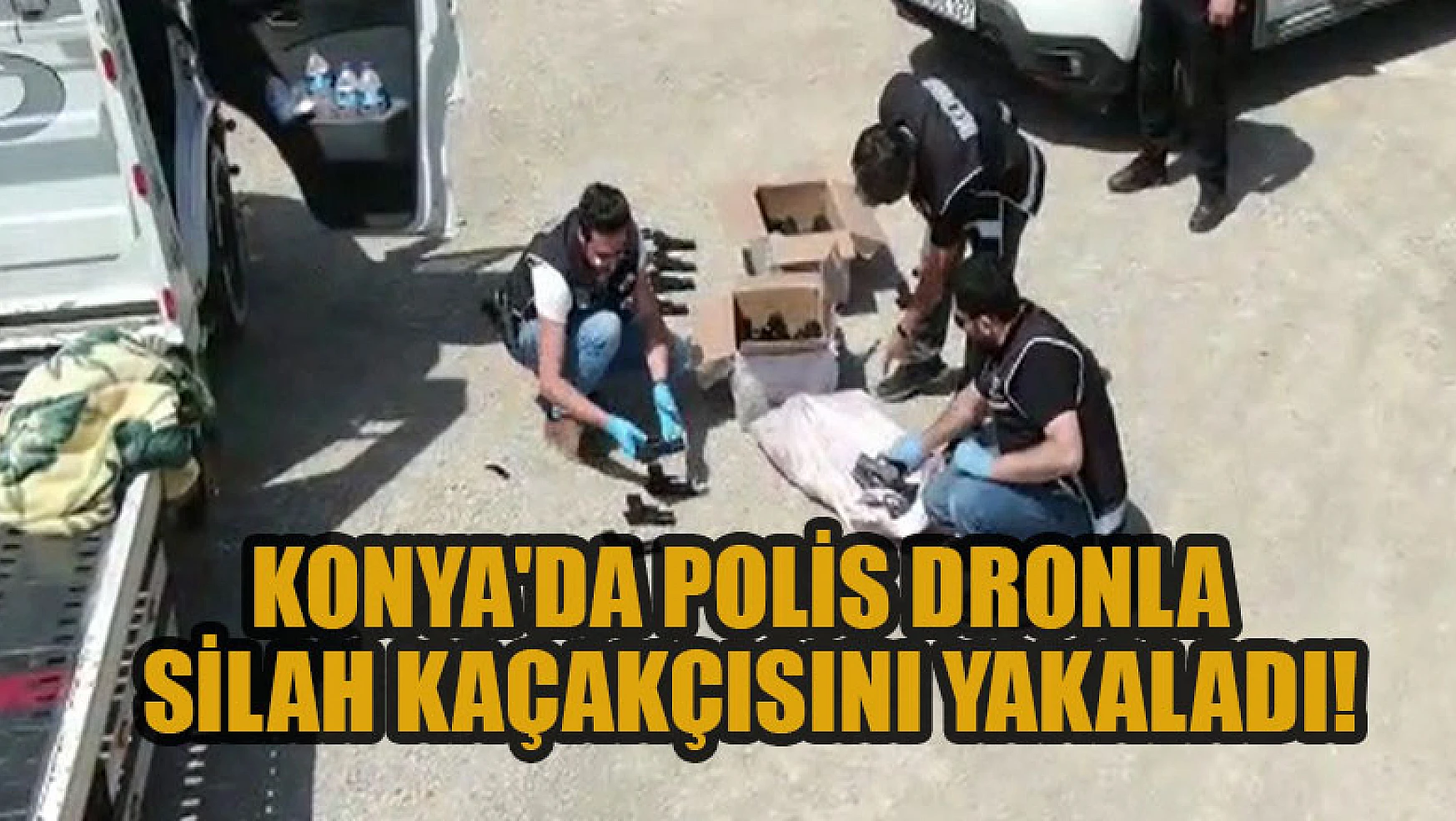 Konya'da polis dronla silah kaçakçısını yakaladı